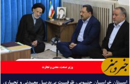 استان خراسان جنوبی، ظرفیت بی‌بدیل معدنی و تجاری کشور است