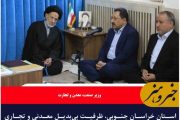 استان خراسان جنوبی، ظرفیت بی‌بدیل معدنی و تجاری کشور است