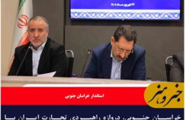 خراسان جنوبی، دروازه راهبردی تجارت ایران با افغانستان است