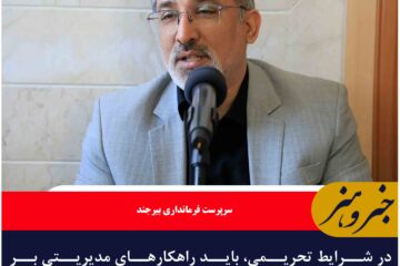 در شرایط تحریمی، باید راهکارهای مدیریتی بر ظرفیت‌های داخلی و بومی تکیه کنند