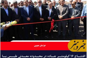افتتاح ۱۶ کیلومتر جاده در محدوده معدنی طبس با حضور وزیر صمت
