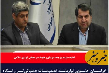 خراسان جنوبی نیازمند تصمیمات عملیاتی‌تر و نگاه ویژه مرکز است