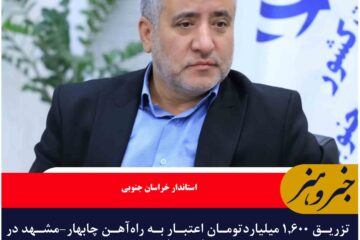 تزریق ۱,۶۰۰ میلیاردتومان اعتبار به راه‌آهن چابهار-مشهد در دولت چهاردهم