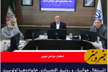 اشتغال جوانان و رونق اقتصادی خانواده‌ها اولویت اصلی خراسان جنوبی است