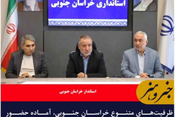 ظرفیت‌های متنوع خراسان جنوبی، آماده حضور سرمایه‌گذاران داخلی و خارجی است