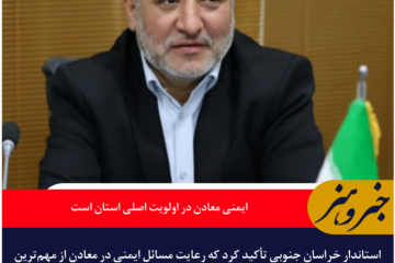 استاندار خراسان جنوبی: ایمنی معادن در اولویت اصلی استان است