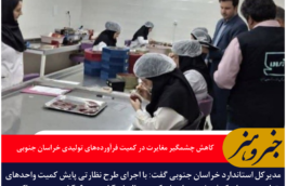 کاهش چشمگیر مغایرت در کمیت فرآورده‌های تولیدی خراسان جنوبی