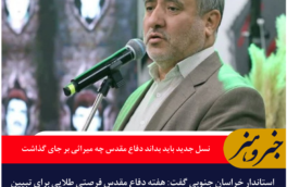 استاندار خراسان جنوبی: نسل جدید باید بداند دفاع مقدس چه میراثی بر جای گذاشت