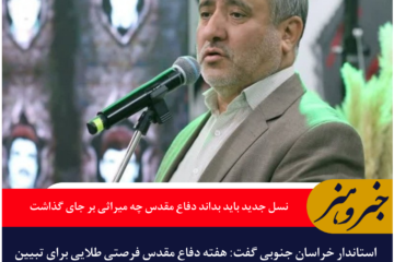 استاندار خراسان جنوبی: نسل جدید باید بداند دفاع مقدس چه میراثی بر جای گذاشت