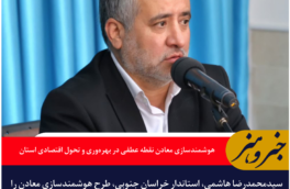 استاندار خراسان جنوبی: هوشمندسازی معادن نقطه عطفی در بهره‌وری و تحول اقتصادی استان