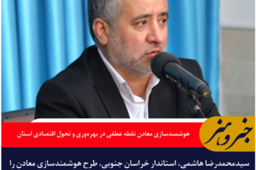 استاندار خراسان جنوبی: هوشمندسازی معادن نقطه عطفی در بهره‌وری و تحول اقتصادی استان