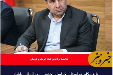 باید نگاه  به استان خراسان جنوبی  بین‌المللی باشد