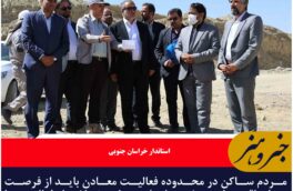 مردم ساکن در محدوده فعالیت معادن باید از فرصت‌های اقتصادی و خدمات اجتماعی ناشی از فعالیت‌ها بهره‌مند شوند