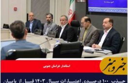 جذب  ۱۰۰ درصدی اعتبارات سال ۱۴۰۳ قبل از پایان سال مالی در خراسان جنوبی
