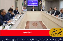 تأمین کالاهای اساسی با قیمت مناسب، اولویت اصلی ستاد تنظیم بازار خراسان جنوبی است