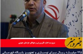 ۱۴۵ میلیارد ریال برای نوسازی و تجهیز پایگاه قهرمانی خراسان جنوبی هزینه شد