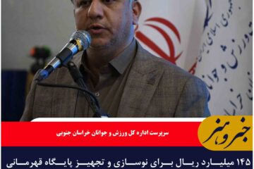 ۱۴۵ میلیارد ریال برای نوسازی و تجهیز پایگاه قهرمانی خراسان جنوبی هزینه شد