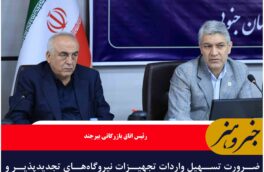 ضرورت تسهیل واردات تجهیزات نیروگاه‌های تجدیدپذیر و رفع موانع صادرات مشتقات نفتی از مرز ماهیرود