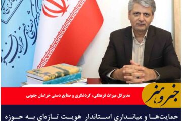 حمایت‌ها و میانداری استاندار  هویت تازه‌ای به حوزه گردشگری خراسان جنوبی بخشیده است