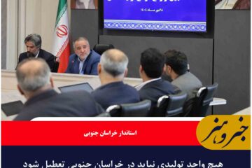 هیچ واحد تولیدی نباید در خراسان جنوبی تعطیل شود