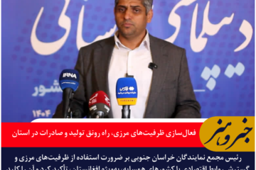 فعال‌سازی ظرفیت‌های مرزی، راه رونق تولید و صادرات در خراسان جنوبی
