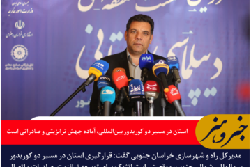 مودی: خراسان جنوبی در مسیر دو کوریدور بین‌المللی، آماده جهش ترانزیتی و صادراتی است