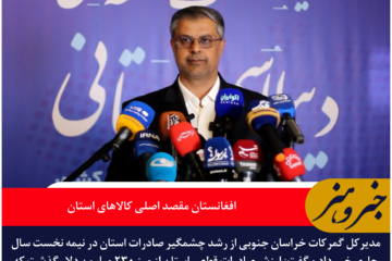 کوهگرد: رشد ۱۲۳ درصدی صادرات خراسان جنوبی در نیمه نخست سال / افغانستان مقصد اصلی کالاهای استان