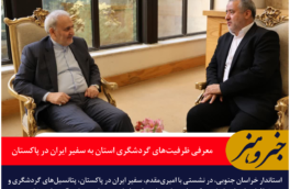 استاندار خراسان جنوبی ظرفیت‌های گردشگری استان را به سفیر ایران در پاکستان معرفی کرد