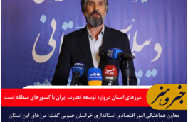 معاون استاندار خراسان جنوبی: مرزهای استان دروازه توسعه تجارت ایران با کشورهای منطقه است