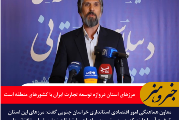 معاون استاندار خراسان جنوبی: مرزهای استان دروازه توسعه تجارت ایران با کشورهای منطقه است