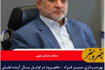 بهره‌برداری مسیر فراه – ماهیرود در اوایل سال آینده/نقش مهم محور فراه در تقویت مبادلات تجاری با افغانستان