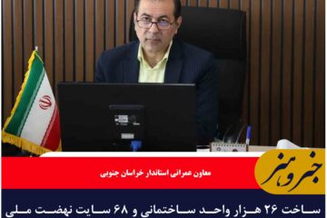 ساخت ۲۶ هزار واحد ساختمانی و ۶۸ سایت نهضت ملی مسکن در خراسان جنوبی