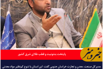 خراسان جنوبی؛ پایتخت بنتونیت و قطب طلای شرق کشور