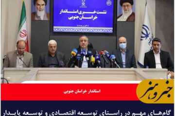 گام‌های مهم در راستای توسعه اقتصادی و توسعه پایدار خراسان جنوبی با حمایت ویژه دولت