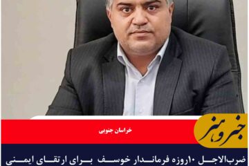 ضرب‌الاجل ۱۰روزه فرماندار خوسف  برای ارتقای ایمنی کارگران پس از حوادث اخیر