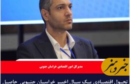 تحول اقتصادی یک سال اخیر خراسان جنوبی  حاصل هم‌افزایی ارکان توسعه است