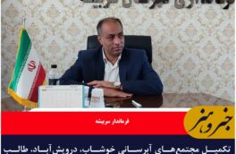 تکمیل مجتمع‌های آبرسانی خوشاب، درویش‌آباد، طالب‌آباد و پخت، آب پایدار بیش از ۵۰ روستا را تامین می‌کند