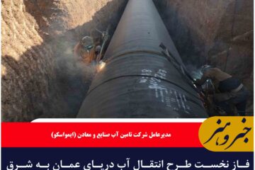 فاز نخست طرح انتقال آب دریای عمان به شرق کشور ۳۳ درصد پیشرفت دارد