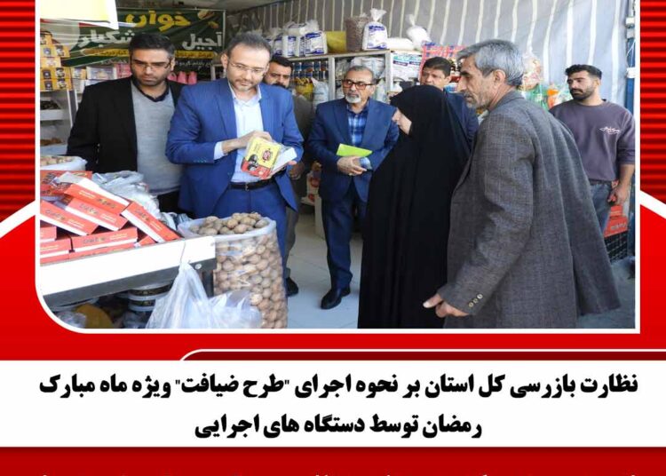 نظارت بازرسی کل استان بر نحوه اجرای “طرح ضیافت” ویژه ماه مبارک رمضان توسط دستگاه های اجرایی