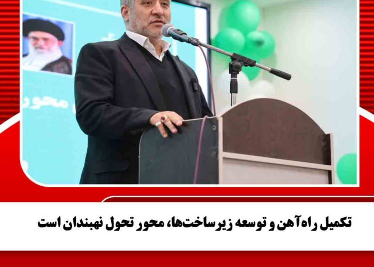 تکمیل راه‌آهن و توسعه زیرساخت‌ها، محور تحول نهبندان است