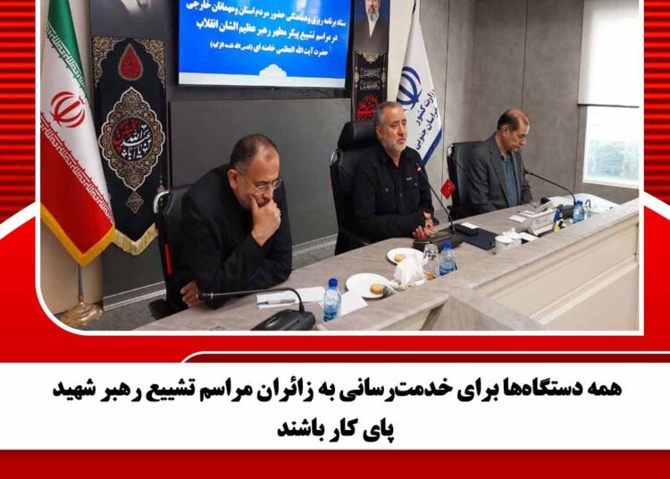همه دستگاه‌ها برای خدمت‌رسانی به زائران مراسم تشییع رهبر شهید پای کار باشند
