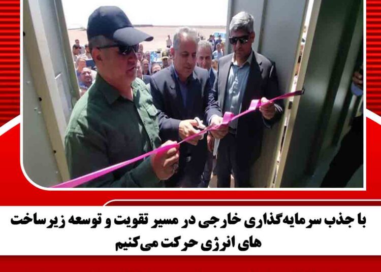 با جذب سرمایه‌گذاری خارجی در مسیر تقویت و توسعه زیرساخت‌های انرژی حرکت می‌کنیم