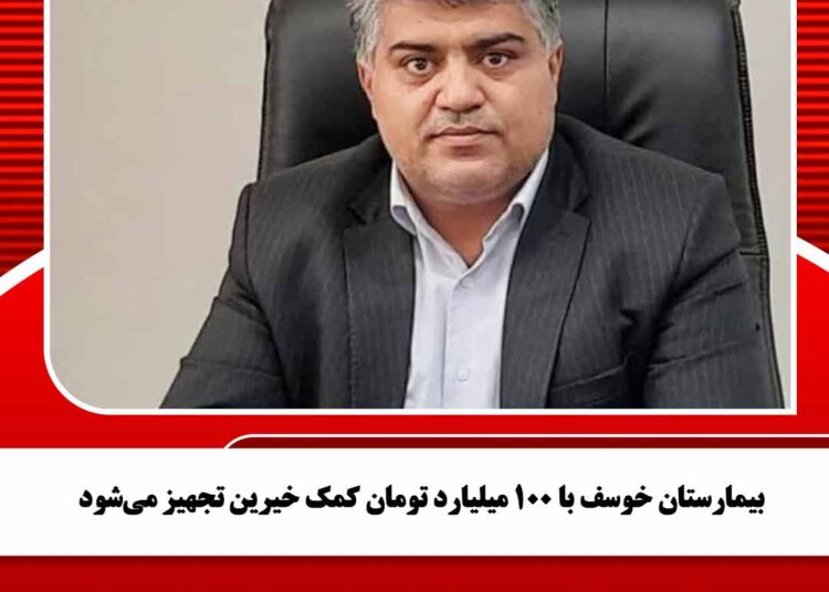 بیمارستان خوسف با ۱۰۰ میلیارد تومان کمک خیرین تجهیز می‌شود