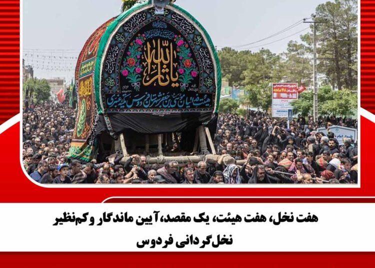 هفت نخل، هفت هیئت، یک مقصد،آیین ماندگار وکم‌نظیر نخل‌گردانی فردوس