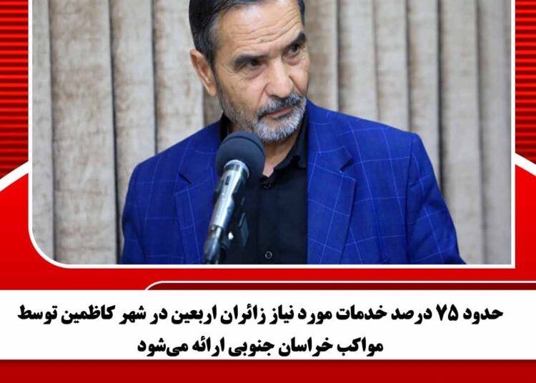 حدود ۷۵ درصد خدمات مورد نیاز زائران اربعین در شهر کاظمین توسط مواکب خراسان جنوبی ارائه می‌شود