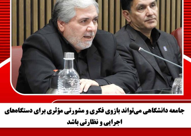 جامعه دانشگاهی می‌تواند بازوی فکری و مشورتی مؤثری برای دستگاه‌های اجرایی و نظارتی باشد