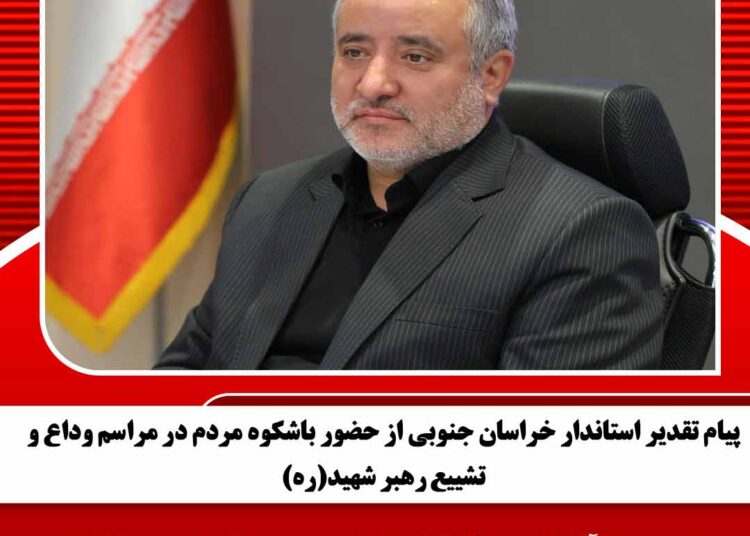 پیام تقدیر استاندار خراسان جنوبی از حضور باشکوه مردم در مراسم وداع و تشییع رهبر شهید(ره)