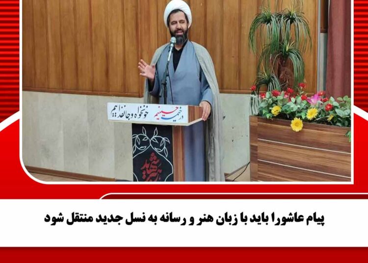 پیام عاشورا باید با زبان هنر و رسانه به نسل جدید منتقل شود