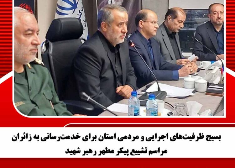 بسیج ظرفیت‌های اجرایی و مردمی استان برای خدمت‌رسانی به زائران مراسم تشییع پیکر مطهر رهبر شهید