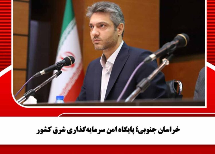 خراسان جنوبی؛ پایگاه امن سرمایه‌گذاری شرق کشور